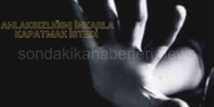 Ahlaksızlığını İnkarla Örtbas Etmek İstedi