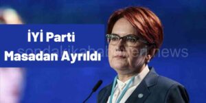 İYİ Parti 6’lı Masadan Ayrıldı
