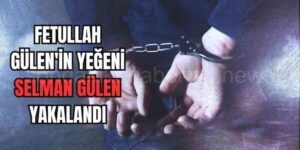 FETÖ Elebaşı Gülen'in Yeğeni Selman Gülen Yakalandı