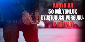 Konya'da 50 Milyonluk Uyuşturucu Vurgunu: 6 Gözaltı