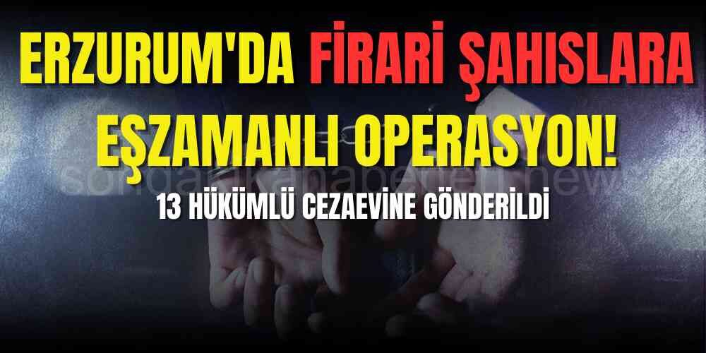 Erzurum'da Firari Operasyonu: 13 Hükümlü Yakalandı