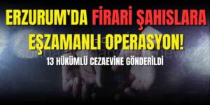 Erzurum'da Firari Operasyonu: 13 Hükümlü Yakalandı