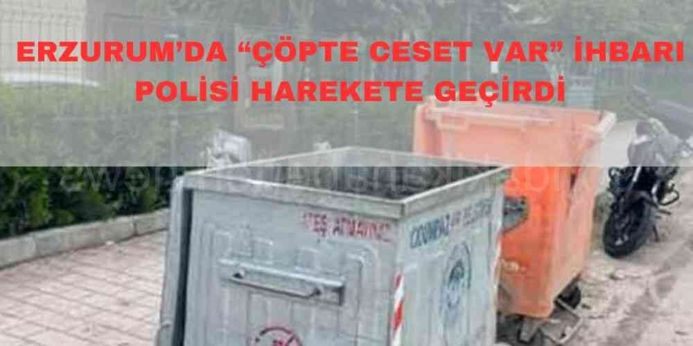 Erzurum’da “Çöpte Ceset Var” İhbarı Polisi Harekete Geçirdi